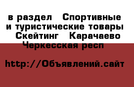  в раздел : Спортивные и туристические товары » Скейтинг . Карачаево-Черкесская респ.